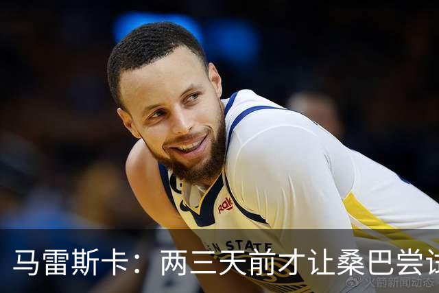 马雷斯卡：两三天前才让桑巴尝试踢中锋 不会沉溺于这波6连胜中